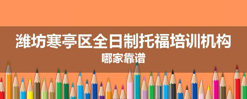 潍坊寒亭区全日制托福培训机构哪家靠谱