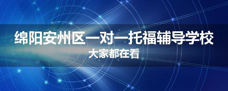 绵阳安州区一对一托福辅导学校大家都在看