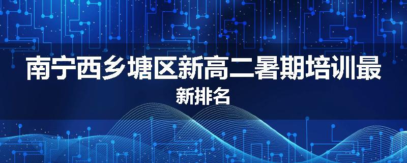 南宁西乡塘区新高二暑期培训最新排名
