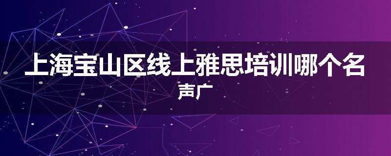 上海宝山区线上雅思培训哪个名声广