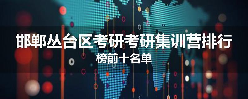 邯郸丛台区考研考研集训营排行榜前十名单