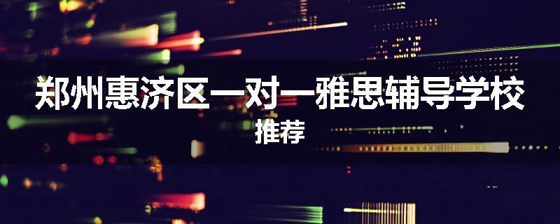 郑州惠济区一对一雅思辅导学校推荐