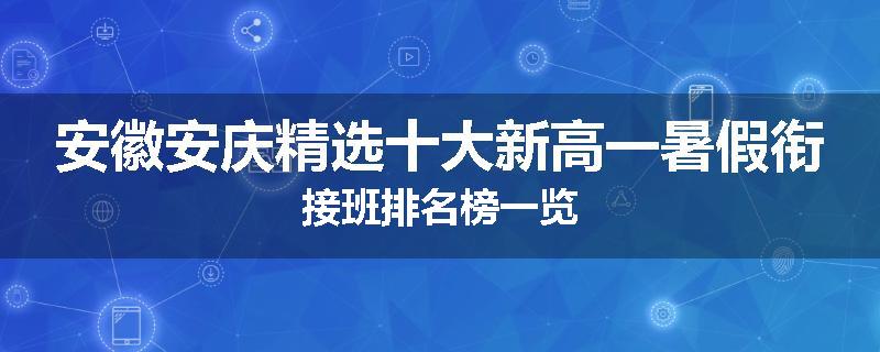 安徽安庆精选十大新高一暑假衔接班排名榜一览