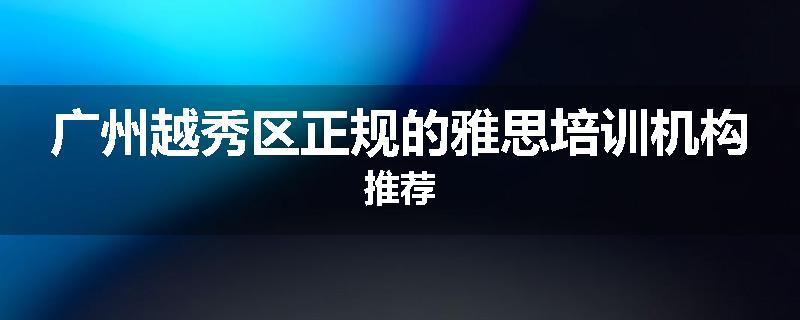 广州越秀区正规的雅思培训机构推荐