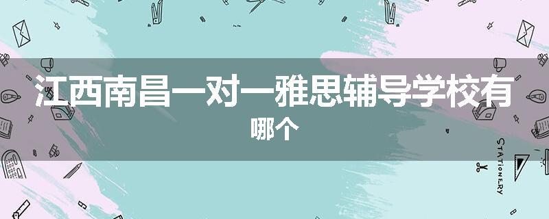 江西南昌一对一雅思辅导学校有哪个