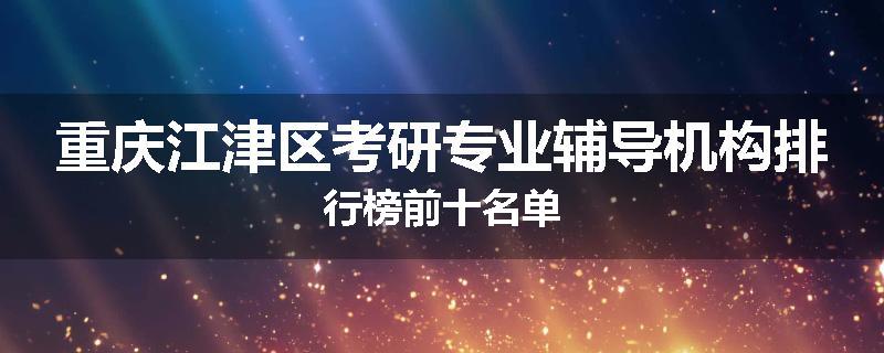 重庆江津区考研专业辅导机构排行榜前十名单
