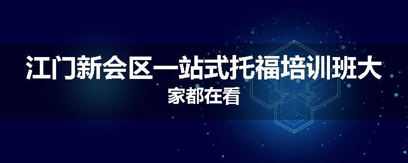 江门新会区一站式托福培训班大家都在看