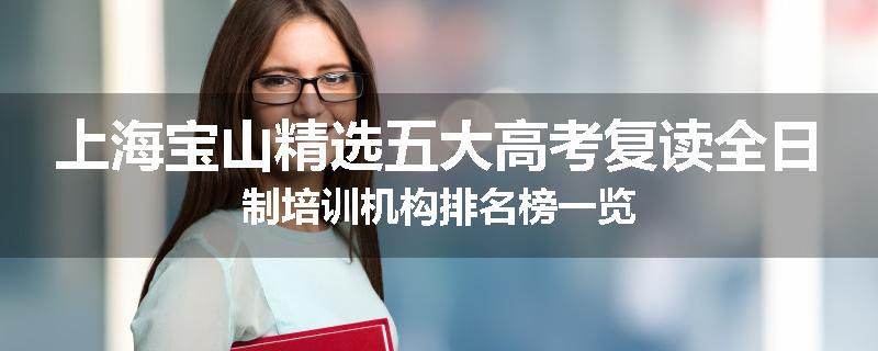 上海宝山精选五大高考复读全日制培训机构排名榜一览
