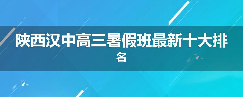 陕西汉中高三暑假班最新十大排名