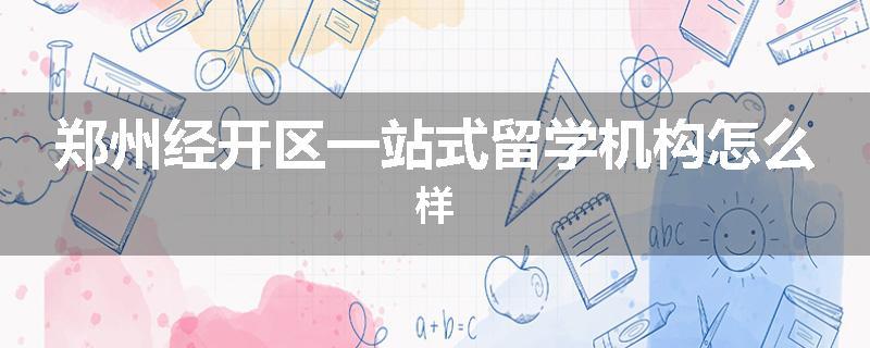 郑州经开区一站式留学机构怎么样