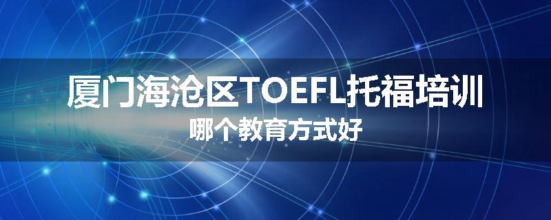 厦门海沧区TOEFL托福培训哪个教育方式好