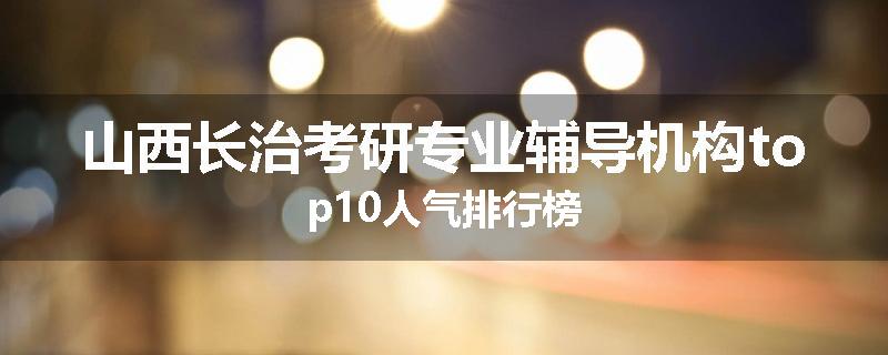 山西长治考研专业辅导机构top10人气排行榜