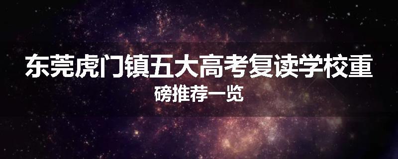 东莞虎门镇五大高考复读学校重磅推荐一览