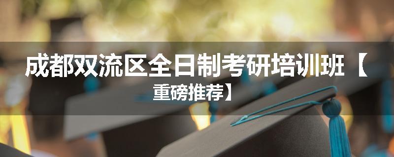 成都双流区全日制考研培训班【重磅推荐】