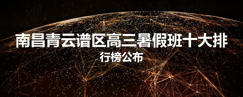 南昌青云谱区高三暑假班十大排行榜公布