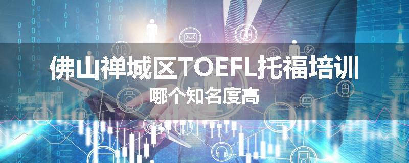 佛山禅城区TOEFL托福培训哪个知名度高