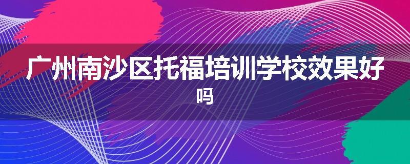 广州南沙区托福培训学校效果好吗