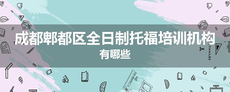 成都郫都区全日制托福培训机构有哪些
