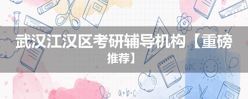 武汉江汉区考研辅导机构【重磅推荐】