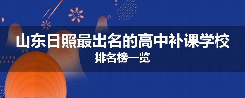 山东日照最出名的高中补课学校排名榜一览