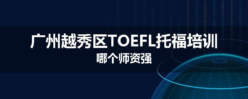 广州越秀区TOEFL托福培训哪个师资强