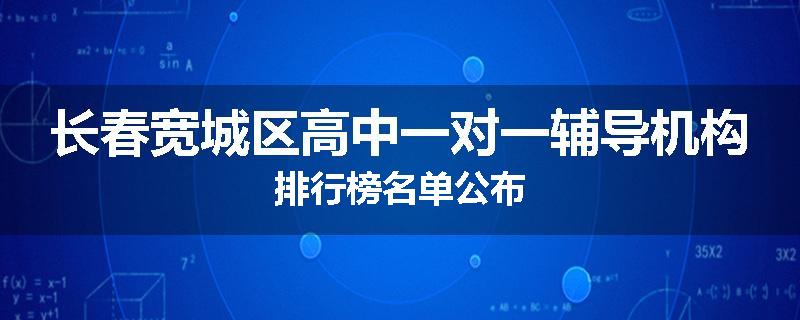 长春宽城区高中一对一辅导机构排行榜名单公布