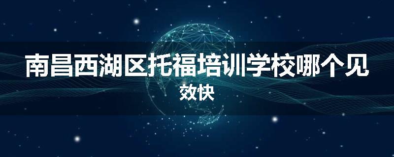 南昌西湖区托福培训学校哪个见效快