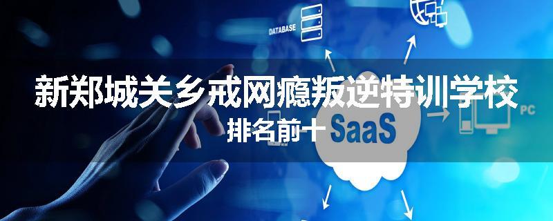 新郑城关乡戒网瘾叛逆特训学校排名前十