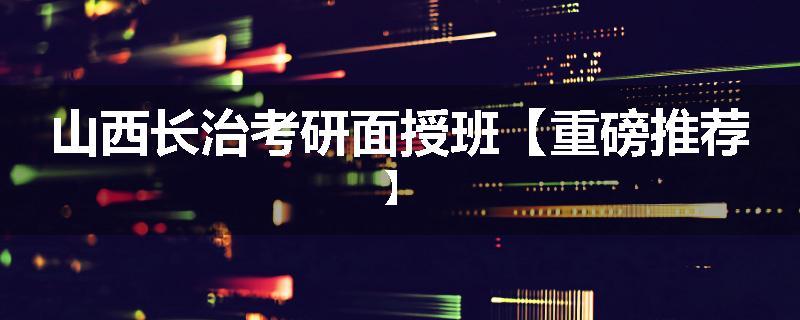 山西长治考研面授班【重磅推荐】