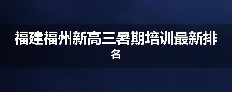 福建福州新高三暑期培训最新排名