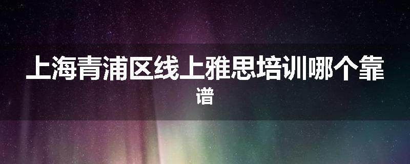 上海青浦区线上雅思培训哪个靠谱