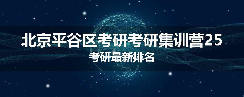 北京平谷区考研考研集训营25考研最新排名