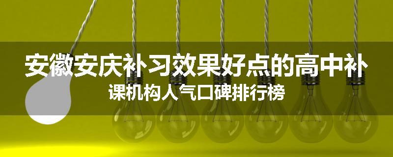 安徽安庆补习效果好点的高中补课机构人气口碑排行榜
