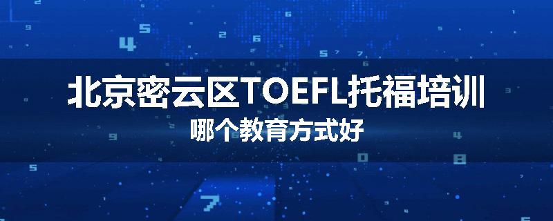 北京密云区TOEFL托福培训哪个教育方式好