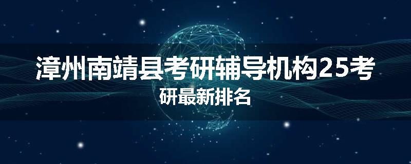 漳州南靖县考研辅导机构25考研最新排名