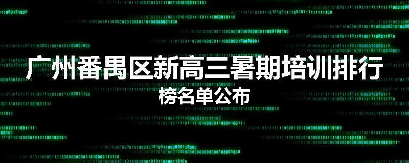 广州番禺区新高三暑期培训排行榜名单公布