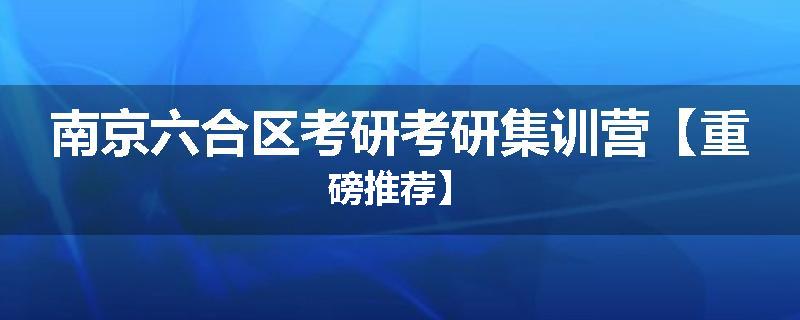 南京六合区考研考研集训营【重磅推荐】