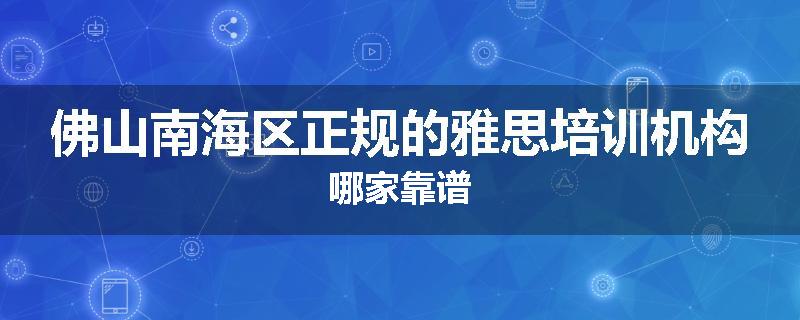 佛山南海区正规的雅思培训机构哪家靠谱