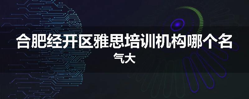 合肥经开区雅思培训机构哪个名气大