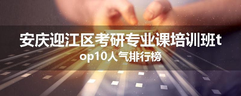 安庆迎江区考研专业课培训班top10人气排行榜