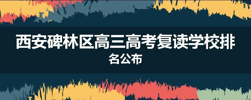 西安碑林区高三高考复读学校排名公布