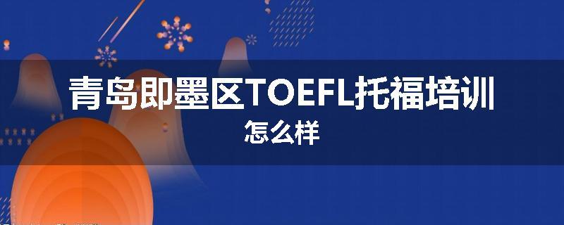 青岛即墨区TOEFL托福培训怎么样