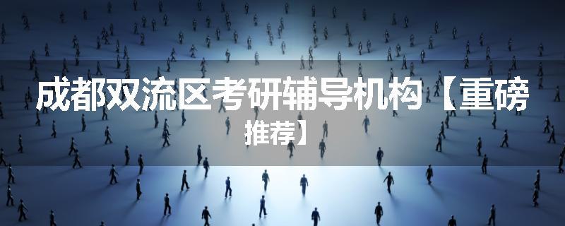 成都双流区考研辅导机构【重磅推荐】