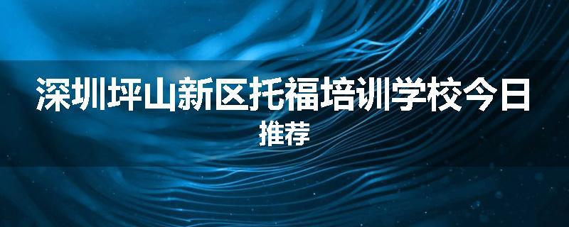深圳坪山新区托福培训学校今日推荐