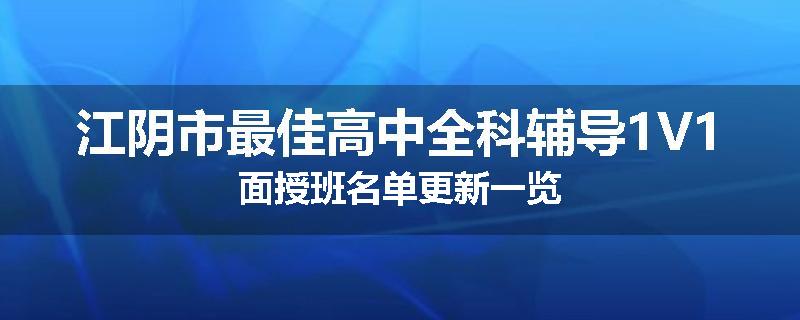 江阴市最佳高中全科辅导1V1面授班名单更新一览