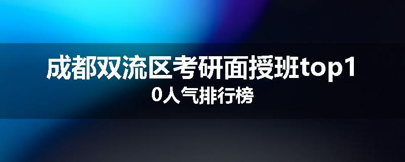 成都双流区考研面授班top10人气排行榜