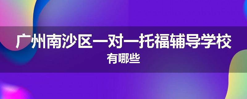 广州南沙区一对一托福辅导学校有哪些