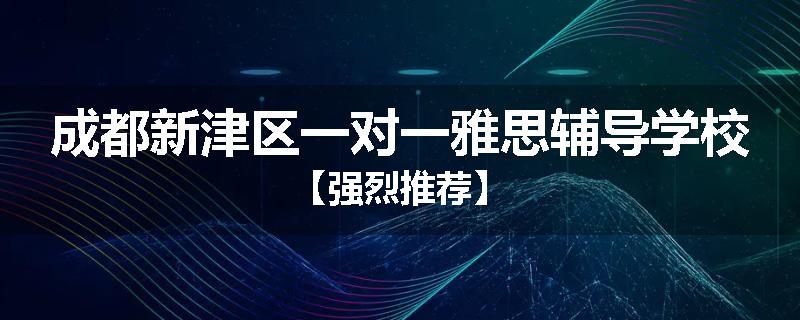 成都新津区一对一雅思辅导学校【强烈推荐】