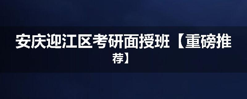 安庆迎江区考研面授班【重磅推荐】