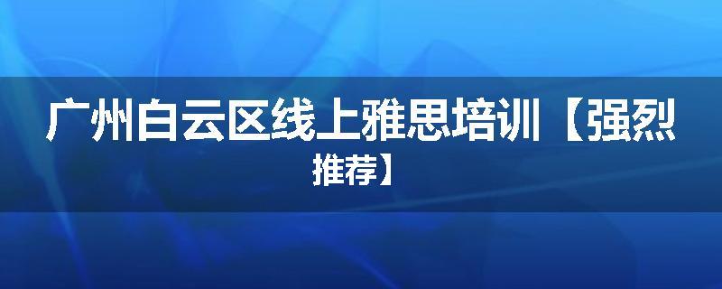 广州白云区线上雅思培训【强烈推荐】